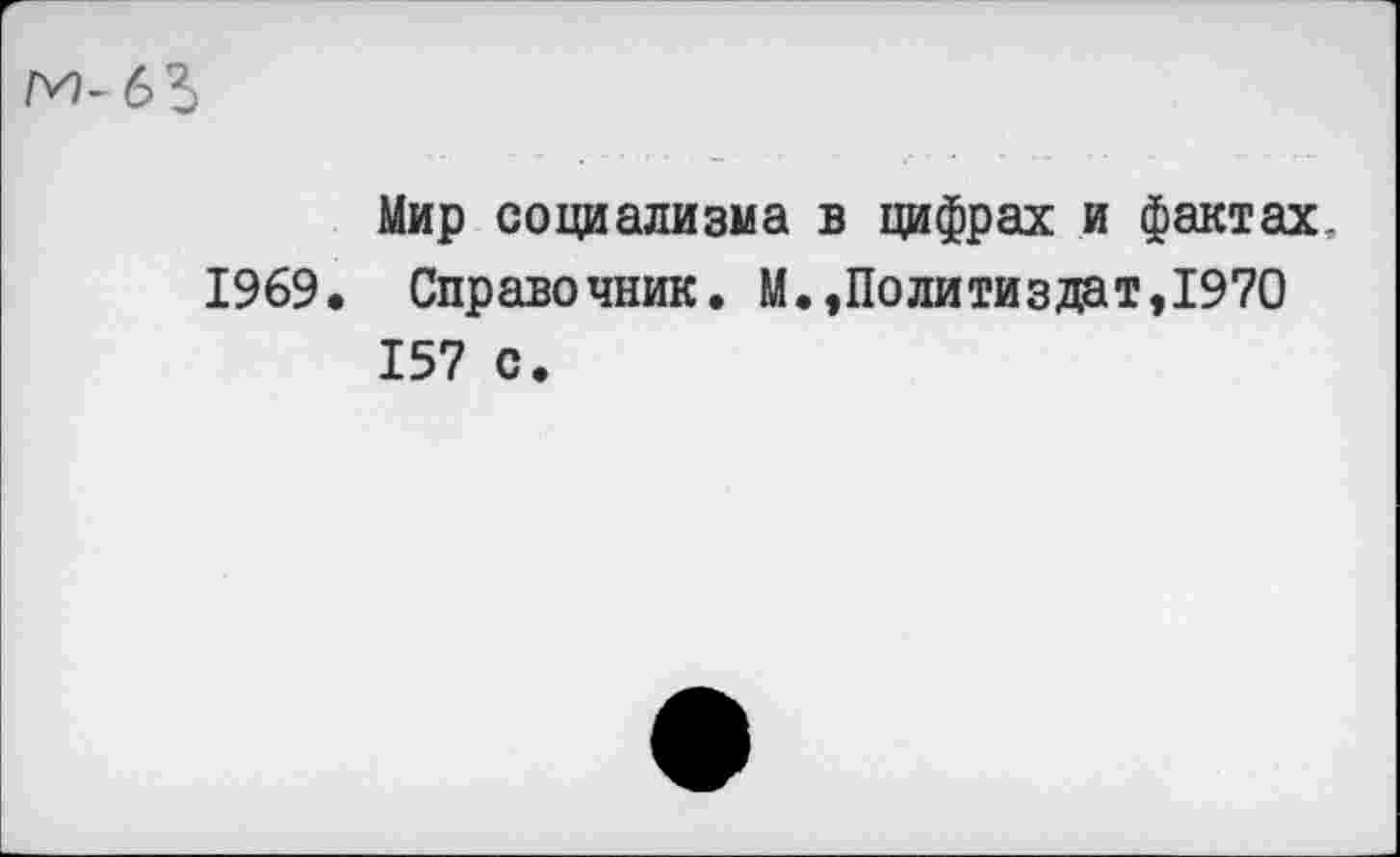 ﻿Мир социализма в цифрах и фактах.
1969. Справочник. М.,Политиздат,1970 157 с.